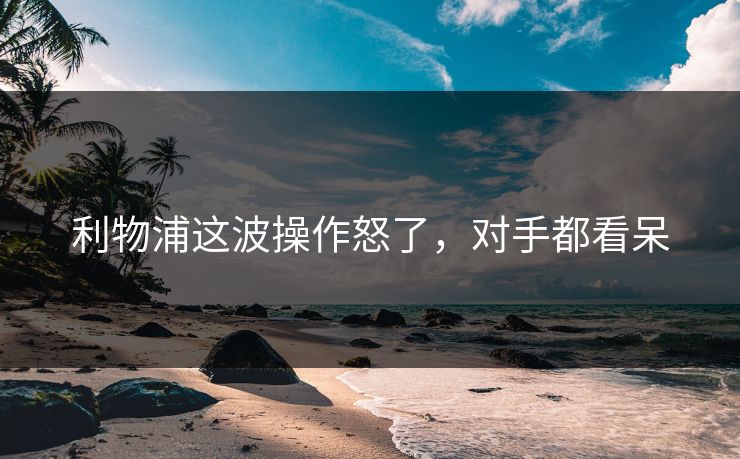 利物浦这波操作怒了,对手都看呆 利物浦这波操作怒了,对手都看呆