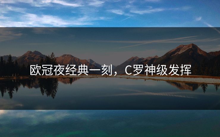 欧冠夜经典一刻,C罗神级发挥 欧冠夜经典一刻,C罗神级发挥