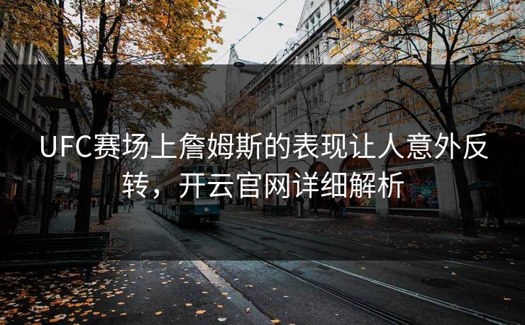 UFC赛场上詹姆斯的表现让人意外反转，开云官网详细解析