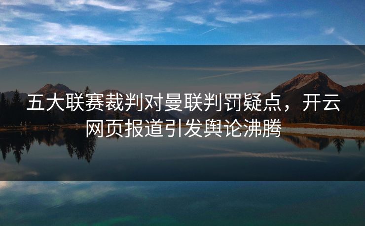五大联赛裁判对曼联判罚疑点，开云网页报道引发舆论沸腾