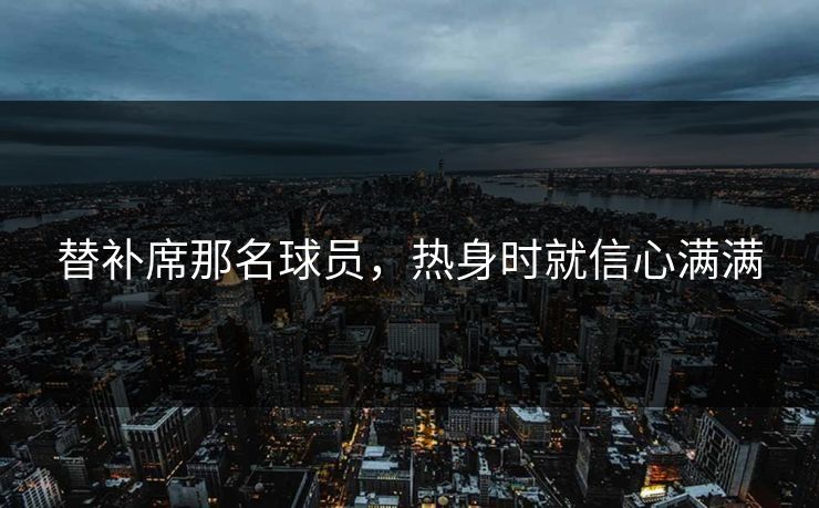 替补席那名球员，热身时就信心满满