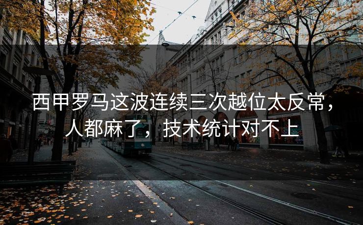 西甲罗马这波连续三次越位太反常,人都麻了,技术统计对不上 西甲罗马这波连续三次越位太反常,人都麻了,技术统计对不上