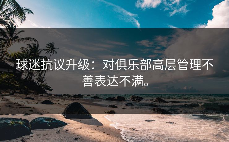 球迷抗议升级：对俱乐部高层管理不善表达不满。