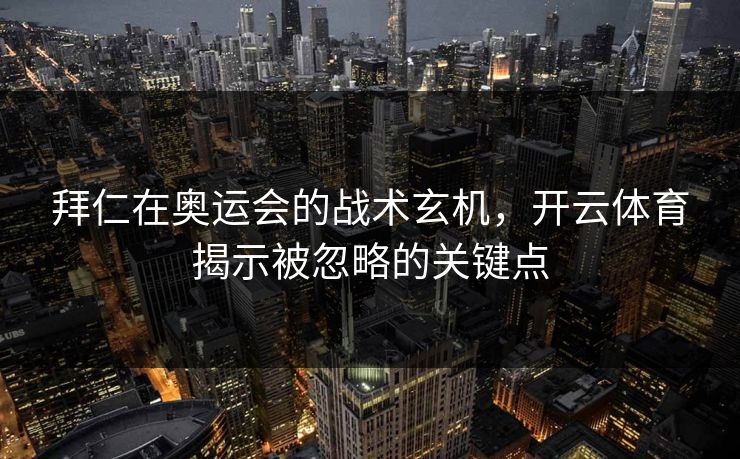 拜仁在奥运会的战术玄机，开云体育揭示被忽略的关键点