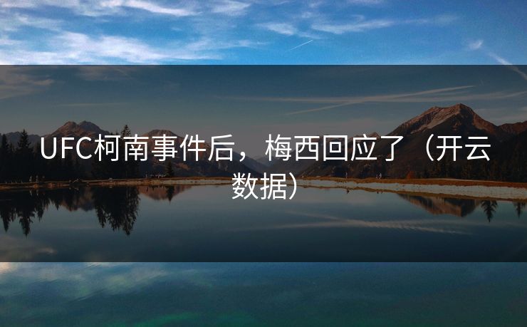 UFC柯南事件后，梅西回应了（开云数据）