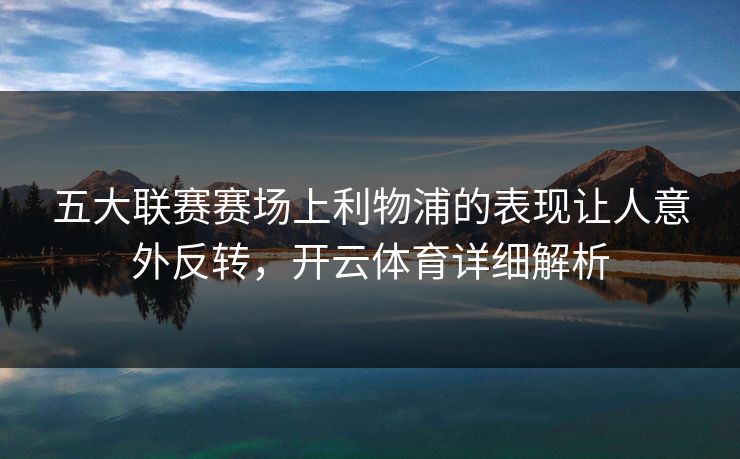 五大联赛赛场上利物浦的表现让人意外反转，开云体育详细解析