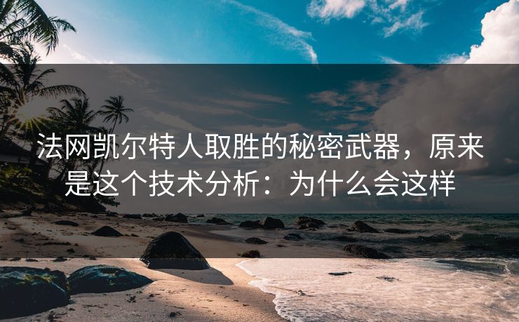 法网凯尔特人取胜的秘密武器，原来是这个技术分析：为什么会这样