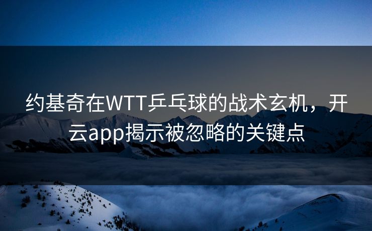 约基奇在WTT乒乓球的战术玄机，开云app揭示被忽略的关键点