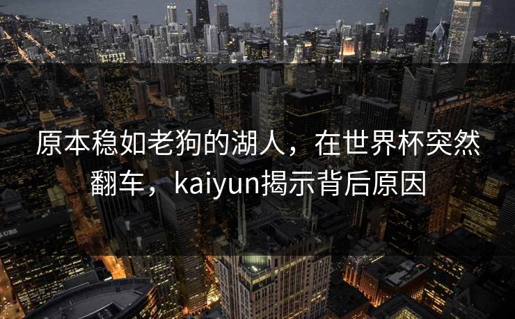 原本稳如老狗的湖人，在世界杯突然翻车，kaiyun揭示背后原因