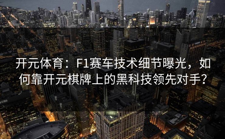 开元体育：F1赛车技术细节曝光，如何靠开元棋牌上的黑科技领先对手？