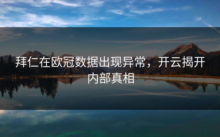 拜仁在欧冠数据出现异常，开云揭开内部真相