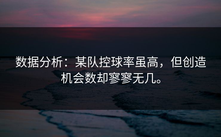 数据分析：某队控球率虽高，但创造机会数却寥寥无几。