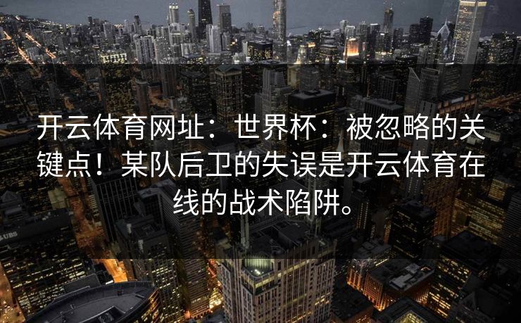 开云体育网址：世界杯：被忽略的关键点！某队后卫的失误是开云体育在线的战术陷阱。