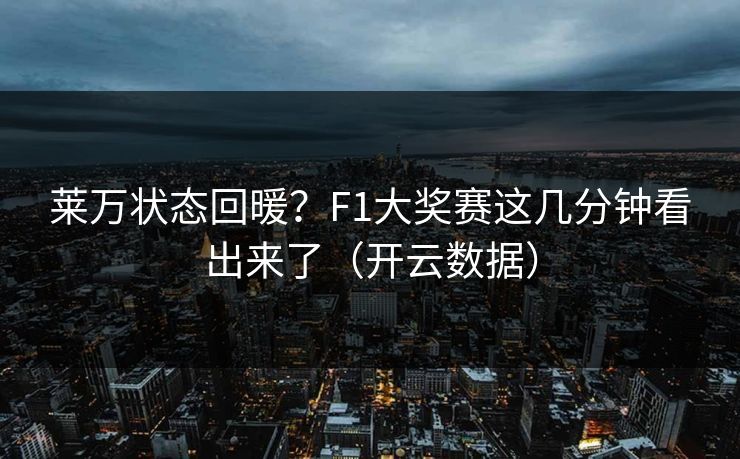 莱万状态回暖？F1大奖赛这几分钟看出来了（开云数据）