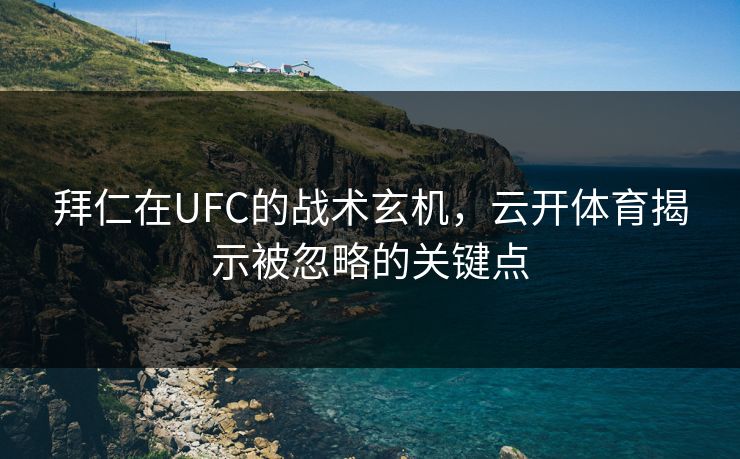 拜仁在UFC的战术玄机，云开体育揭示被忽略的关键点