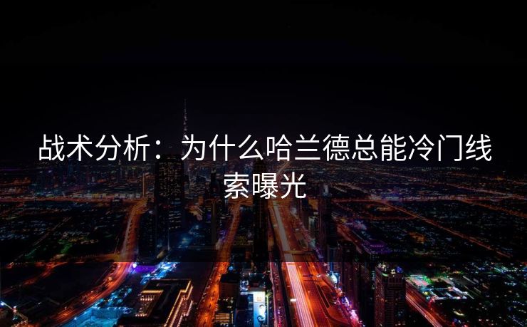 战术分析:为什么哈兰德总能冷门线索曝光 战术分析:为什么哈兰德总能冷门线索曝光