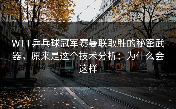 WTT乒乓球冠军赛曼联取胜的秘密武器，原来是这个技术分析：为什么会这样