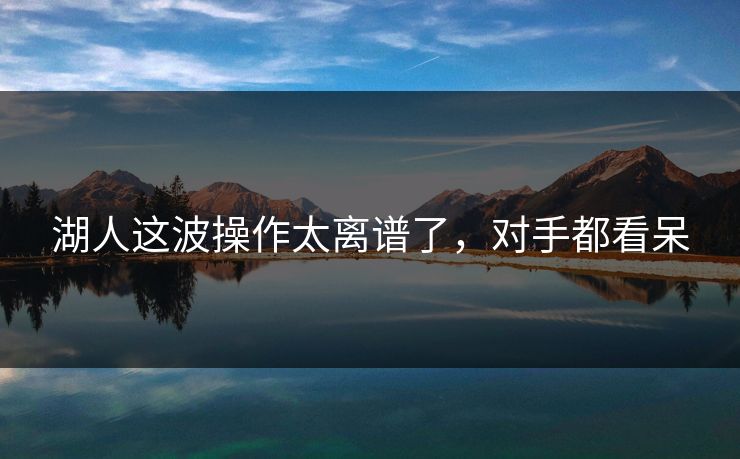 湖人这波操作太离谱了，对手都看呆