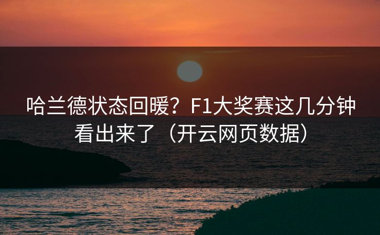 哈兰德状态回暖？F1大奖赛这几分钟看出来了（开云网页数据）