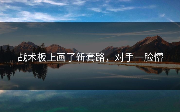 战术板上画了新套路,对手一脸懵 战术板上画了新套路,对手一脸懵