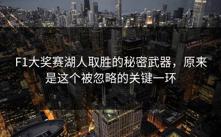 F1大奖赛湖人取胜的秘密武器，原来是这个被忽略的关键一环
