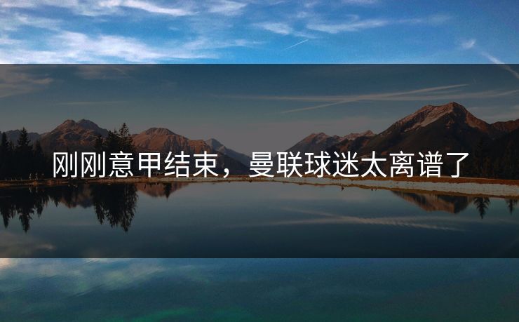 刚刚意甲结束,曼联球迷太离谱了 刚刚意甲结束,曼联球迷太离谱了