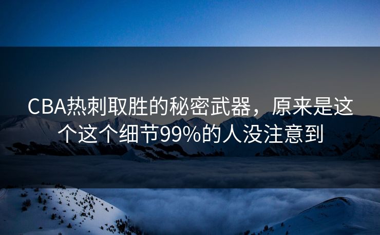 CBA热刺取胜的秘密武器,原来是这个这个细节99%的人没注意到 CBA热刺取胜的秘密武器,原来是这个这个细节99%的人没注意到