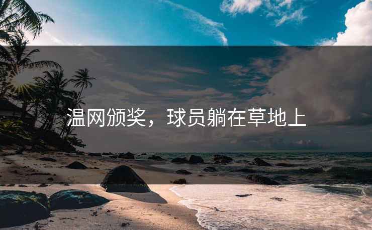 温网颁奖,球员躺在草地上 温网颁奖,球员躺在草地上