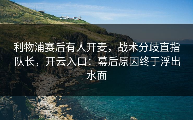 利物浦赛后有人开麦，战术分歧直指队长，开云入口：幕后原因终于浮出水面
