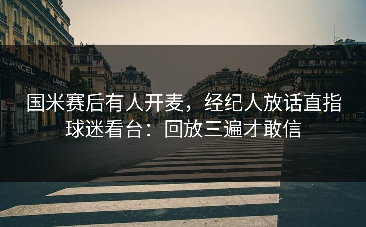 国米赛后有人开麦，经纪人放话直指球迷看台：回放三遍才敢信