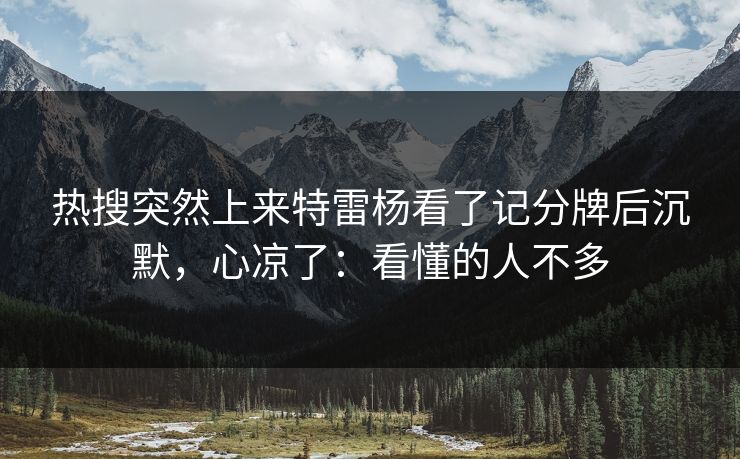 热搜突然上来特雷杨看了记分牌后沉默,心凉了:看懂的人不多 热搜突然上来特雷杨看了记分牌后沉默,心凉了:看懂的人不多