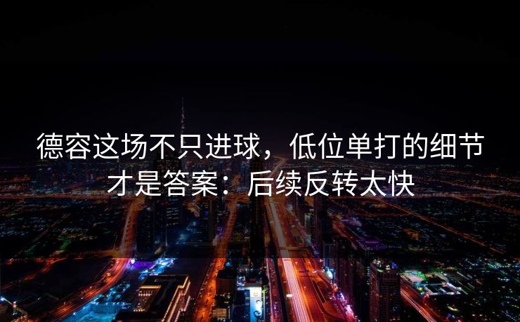 德容这场不只进球,低位单打的细节才是答案:后续反转太快 德容这场不只进球,低位单打的细节才是答案:后续反转太快